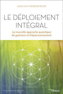 Le déploiement intégral. La nouvelle approche quantique de guérison et d'épanouissement - Roberfroid Joachim ; Morisson Jocelin ; Burnotte J