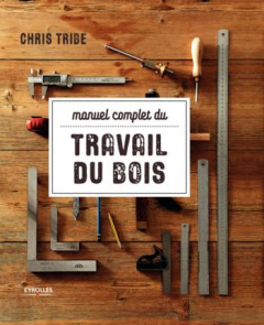 Manuel complet du travail du bois - Tribe Chris ; Choin Francis ; Benoit Yves