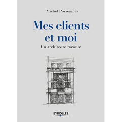 Mes clients et moi. Un architecte raconte - Possompès Michel ; Céleste Patrick