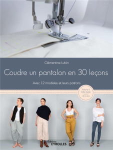Coudre un pantalon en 30 leçons, à la machine à coudre ou à la surjeteuse. Avec 12 modèles et leurs - Lubin Clémentine ; Delorme Félicien