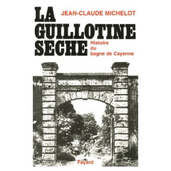 La guillotine sèche. Histoire des bagnes de Guyane - Michelot Jean-Claude