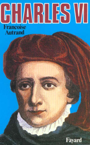 Charles VI. La folie du roi - Autrand Françoise