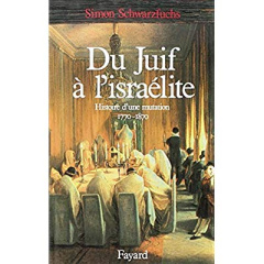 Du juif à l'israélite. Histoire d'une mutation (1770-1870) - Schwarzfuchs Simon