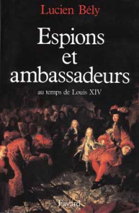 Espions et ambassadeurs au temps de Louis XIV - Bély Lucien