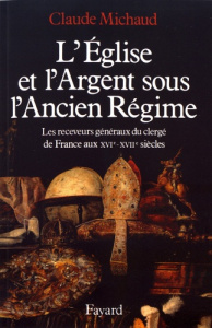 L'Eglise et l'argent sous l'Ancien Régime. Les receveurs généraux du clergé de France aux XVIe-XVIIe - Michaud Claude ; Goubert Pierre