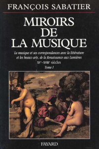 MIROIRS DE LA MUSIQUE. Tome 1, la musique et ses correspondances avec la littérature et les beaux-ar - Sabatier François