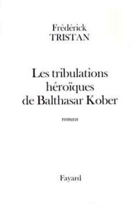 Les tribulations héroïques de Balthasar Kober - Tristan Frédérick
