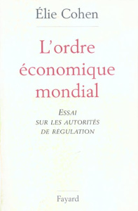 L'ordre économique mondial. Essai sur les autorités de régulation - Cohen Elie