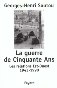 La guerre de Cinquante Ans. Les relations Est-Ouest 1943-1990 - Soutou Georges-Henri