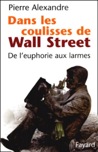 Dans les coulisses de Wall Street. De l'euphorie aux larmes - Alexandre Pierre