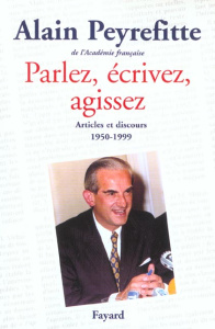 PARLEZ, ECRIVEZ, AGISSEZ - ARTICLES ET DISCOURS (1950-1999) - PEYREFITTE ALAIN