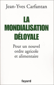 La mondialisation déloyale. Pour un nouvel ordre agricole et alimentaire - Carfantan Jean-Yves