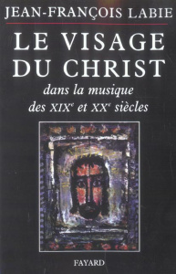 Le visage du Christ dans la musique des XIXe et XXe siècle - Labie Jean-François ; Delesalle Dominique ; Leurqu