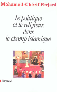 Le politique et le religieux dans le champ islamique - Ferjani Mohamed-Cherif