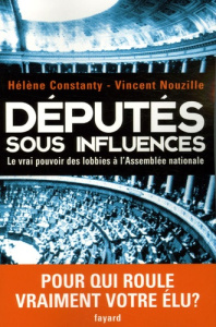 Députés sous influences. Le vrai pouvoir des lobbies à l'Assemblée nationale - Nouzille Vincent ; Constanty Hélène