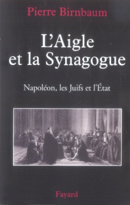 L'Aigle et la Synagogue. Napoléon, les Juifs et l'Etat - Birnbaum Pierre