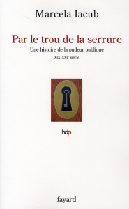 Par le trou de la serrure. Une histoire de la pudeur publique (XIXe-XXIe siècle) - Iacub Marcela