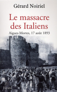Le massacre des Italiens. Aigues-Mortes, 17 août 1893 - Noiriel Gérard