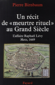 Un récit de "meurtre rituel" au Grand Siècle. L'affaire Raphaël Levy, Metz 1669 - Birnbaum Pierre