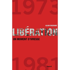 Libération. 1973-1981, un moment d'ivresse - Dugrand Alain