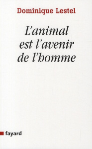 L'animal est l'avenir de l'homme. Munitions pour ceux qui veulent (toujours) défendre les animaux - Lestel Dominique