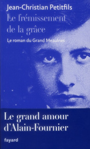Le frémissement de la grâce. Le roman du Grand Meaulnes - Petitfils Jean-Christian