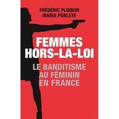 Femmes hors-la-loi. Le banditisme au féminin en France - Ploquin Frédéric ; Poblete Maria