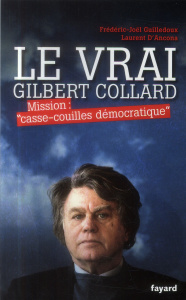 Le vrai Gilbert Collard. Mission : "casse-couilles démocratique" - Guilledoux Frédéric-Joël ; D'Ancona Laurent
