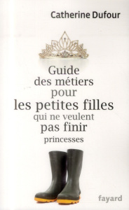Guide des métiers pour les petites filles qui ne veulent pas finir princesses - Dufour Catherine