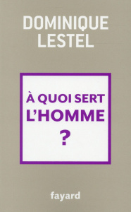 A quoi sert l'homme ? - Lestel Dominique
