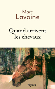 Quand arrivent les chevaux. Le roman d'une jument. Récit basé sur une histoire vraie - Lavoine Marc