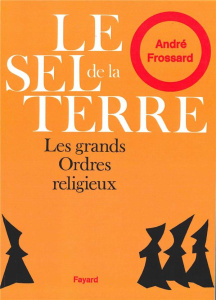 Le sel de la Terre. Les grands ordres religieux - Frossard André