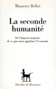 LA SECONDE HUMANITE. De l'impasse majeure de ce que nous appelons l'économie - Bellet Maurice