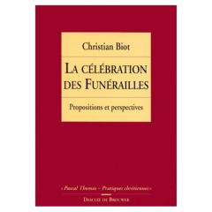 LA CELEBRATION DES FUNERAILLES. Propositions et perspectives, 2ème édition revue et augmentée - Biot Christian