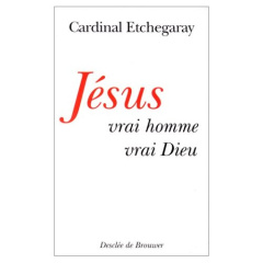 Jésus, vrai homme, vrai Dieu - Etchegaray Roger