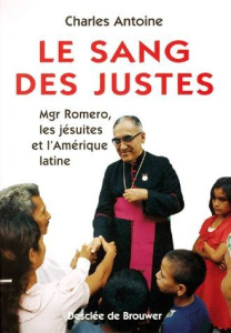 Le sang des justes. Mgr Romero, les jésuites et l'Amérique latine - Antoine Charles