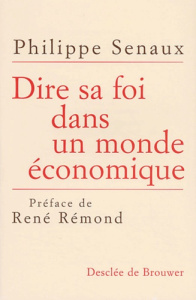 Dire sa foi dans un monde économique. Perspectives économiques et solutions chrétiennes pour le XXIè - Senaux Philippe