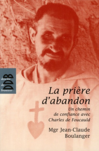 La prière d'abandon. Un chemin de confiance avec Charles de Foucauld - Boulanger Jean-Claude