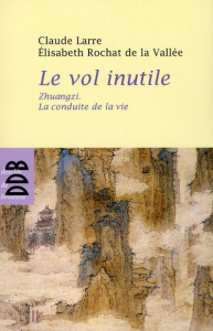 Le vol inutile. Zhuangzi, la conduite de la vie - Larre Claude ; Rochat de La Vallée Elisabeth