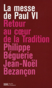 La messe de Paul VI. Retour au coeur de la tradition - Béguerie Philippe ; Bezançon Jean-Noël