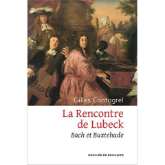 La rencontre de Lubeck. Bach et Buxtehude - Cantagrel Gilles