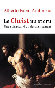 Le Christ nu et cru. Une spiritualité du dessaisissement - Ambrosio Alberto Fabio