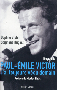 Paul-Emile Victor. "J'ai toujours vécu demain" - Victor Daphné ; Dugast Stéphane ; Hulot Nicolas