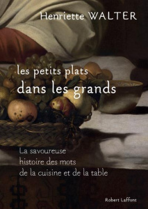 Les petits plats dans les grands. La savoureuse histoire des mots de la cuisine et de la table - Walter Henriette