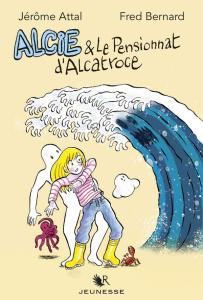 Alcie : Alcie & le pensionnat d'Alcatroce - Attal Jérôme ; Bernard Fred