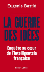 La guerre des idées. Enquête au coeur de l'intelligentsia française - Bastié Eugénie