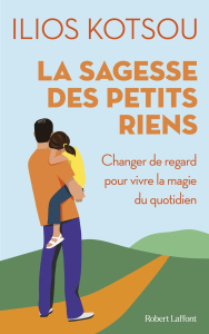 La sagesse des petits riens. Changer de regard pour vivre la magie du quotidien - Kotsou Ilios