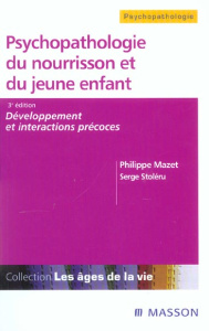 Psychopathologie du nourrisson et du jeune enfant. Développement et interactions précoces, 3e éditio - Mazet Philippe ; Stoléru Serge