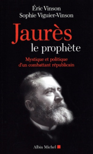 Jaurès le prophète. Mystique et politique d'un combattant républicain - Vinson Eric ; Viguier-Vinson Sophie