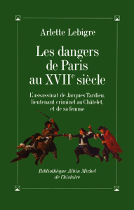 Les Dangers de Paris au XVIIe siècle. L'assassinat de Jacques Tardieu... - Lebigre Arlette